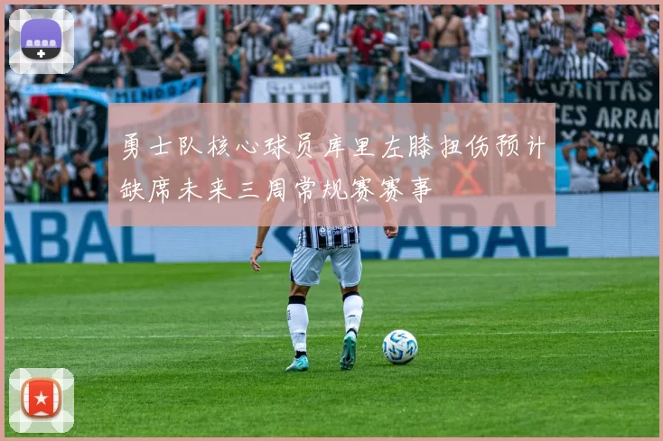 勇士队核心球员库里左膝扭伤预计缺席未来三周常规赛赛事