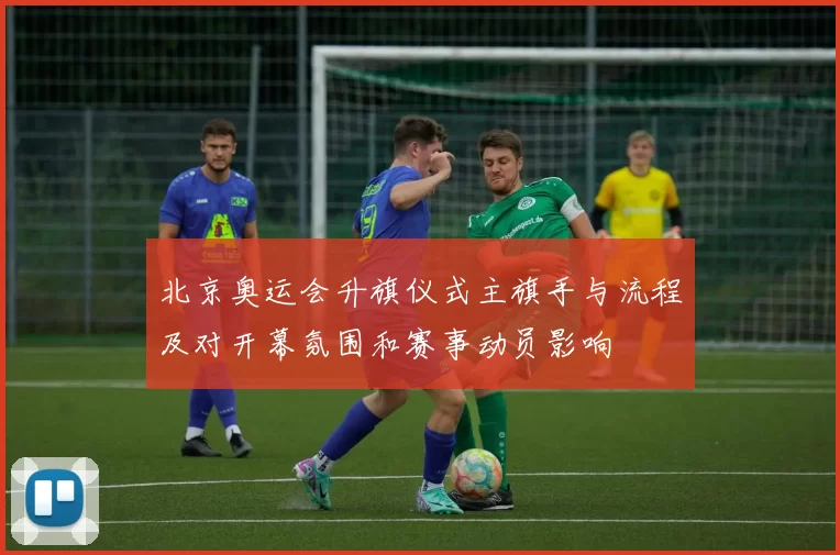 北京奥运会升旗仪式主旗手与流程及对开幕氛围和赛事动员影响