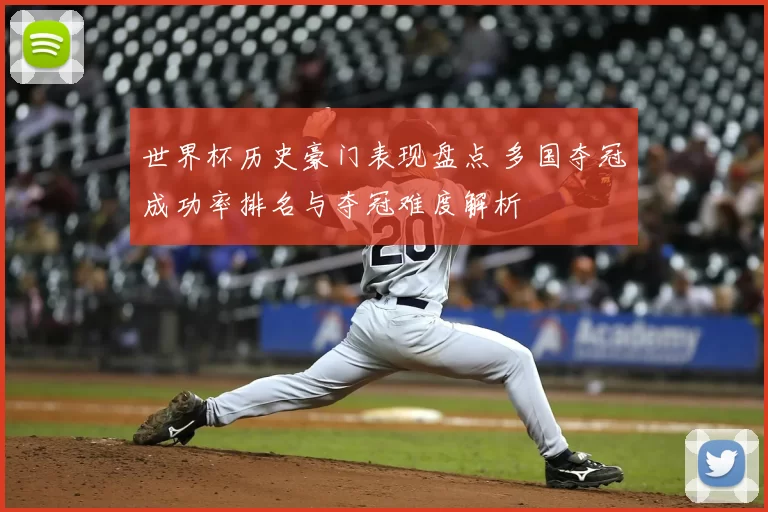 世界杯历史豪门表现盘点 多国夺冠成功率排名与夺冠难度解析