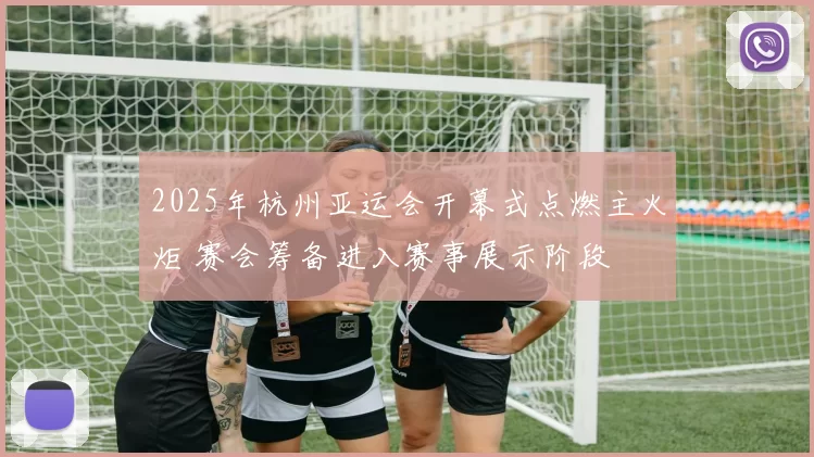 2025年杭州亚运会开幕式点燃主火炬 赛会筹备进入赛事展示阶段