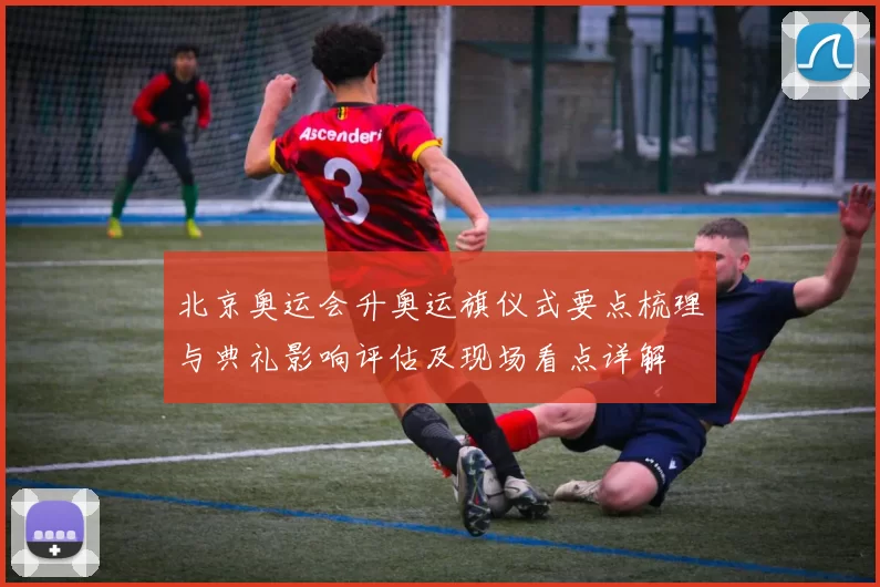 北京奥运会升奥运旗仪式要点梳理与典礼影响评估及现场看点详解