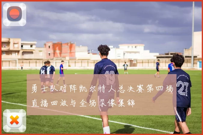 勇士队对阵凯尔特人总决赛第四场直播回放与全场录像集锦