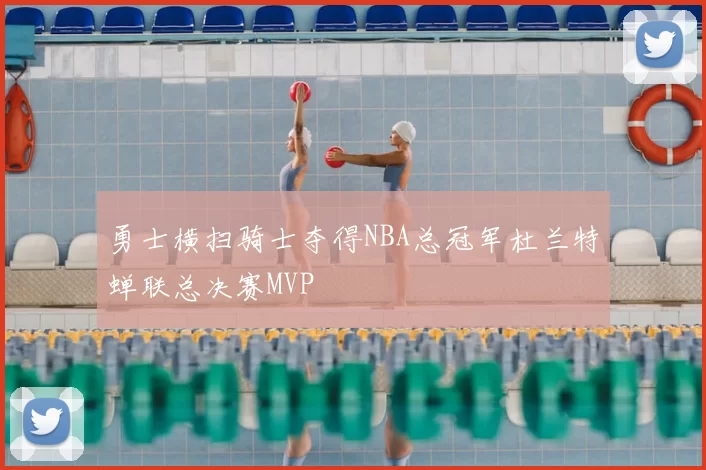 勇士横扫骑士夺得NBA总冠军杜兰特蝉联总决赛MVP