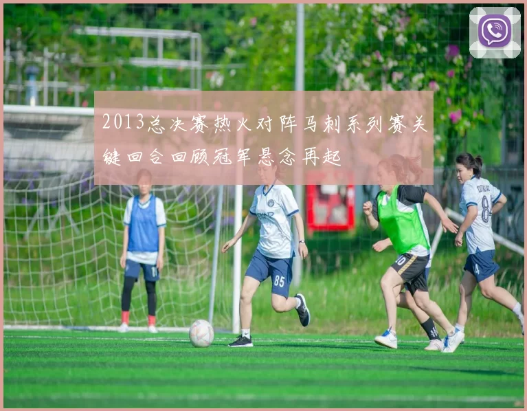 2013总决赛热火对阵马刺系列赛关键回合回顾冠军悬念再起