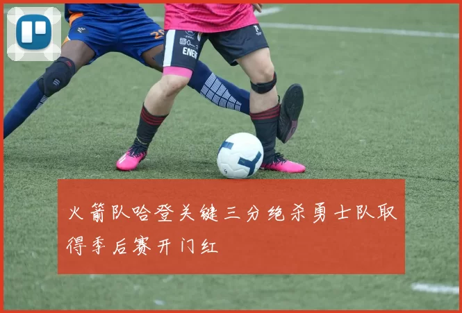 火箭队哈登关键三分绝杀勇士队取得季后赛开门红