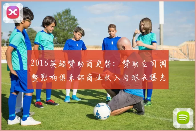 2016英超赞助商更替：赞助合同调整影响俱乐部商业收入与球衣曝光