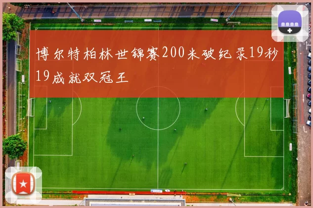 博尔特柏林世锦赛200米破纪录19秒19成就双冠王