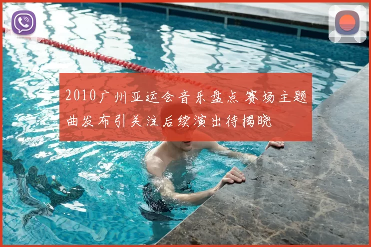2010广州亚运会音乐盘点 赛场主题曲发布引关注后续演出待揭晓