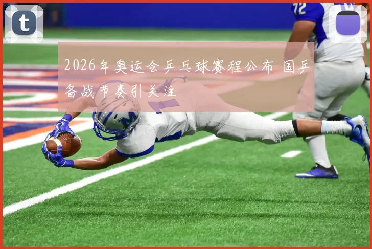 2026年奥运会乒乓球赛程公布 国乒备战节奏引关注