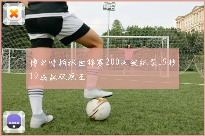 博尔特柏林世锦赛200米破纪录19秒19成就双冠王