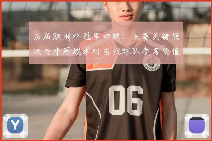 历届欧洲杯冠军回顾：决赛关键场次与夺冠战术对当代球队参考价值