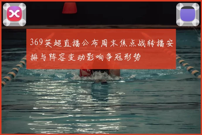 369英超直播公布周末焦点战转播安排与阵容变动影响争冠形势