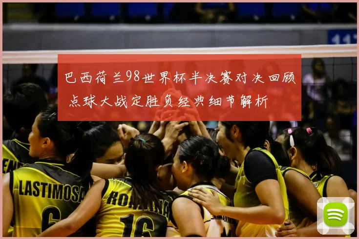 巴西荷兰98世界杯半决赛对决回顾 点球大战定胜负经典细节解析