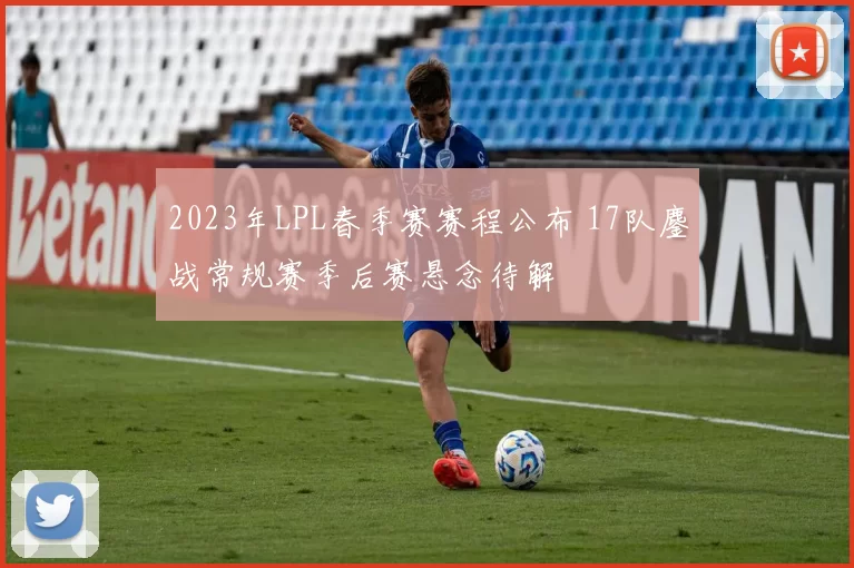 2023年LPL春季赛赛程公布 17队鏖战常规赛季后赛悬念待解