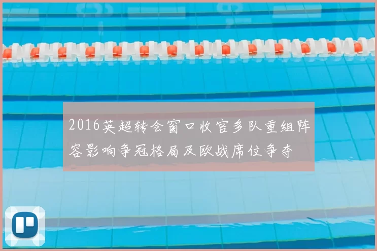 2016英超转会窗口收官多队重组阵容影响争冠格局及欧战席位争夺