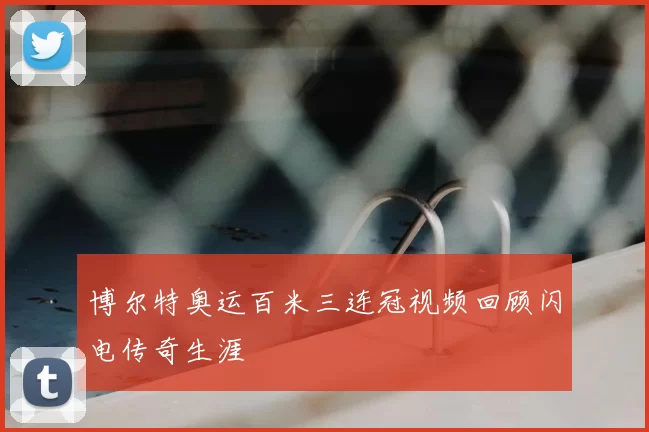 博尔特奥运百米三连冠视频回顾闪电传奇生涯