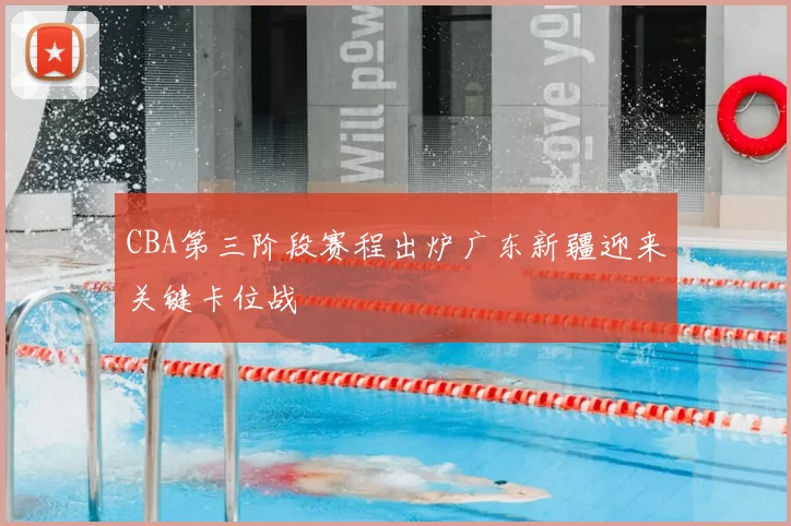 CBA第三阶段赛程出炉广东新疆迎来关键卡位战