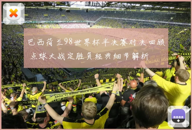 巴西荷兰98世界杯半决赛对决回顾 点球大战定胜负经典细节解析
