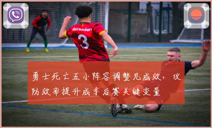 勇士死亡五小阵容调整见成效，攻防效率提升成季后赛关键变量