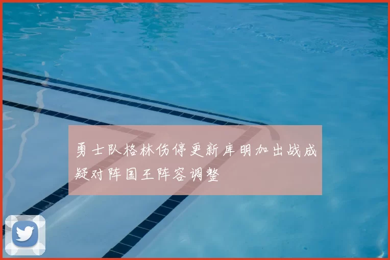 勇士队格林伤停更新库明加出战成疑对阵国王阵容调整