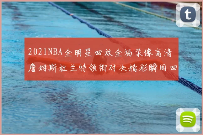 2021NBA全明星回放全场录像高清 詹姆斯杜兰特领衔对决精彩瞬间回顾