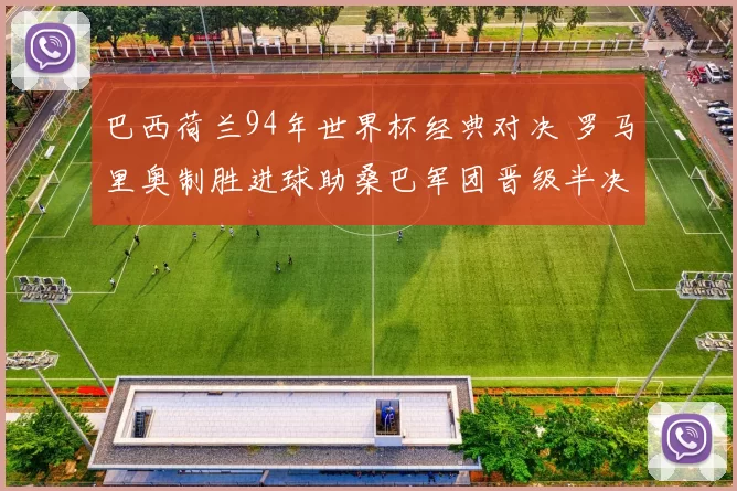 巴西荷兰94年世界杯经典对决 罗马里奥制胜进球助桑巴军团晋级半决赛