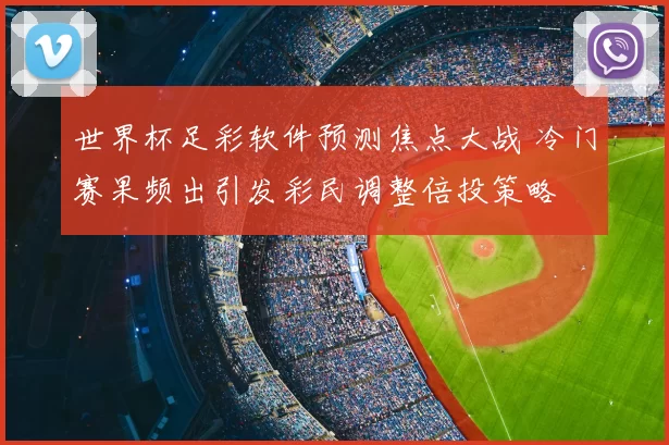 世界杯足彩软件预测焦点大战 冷门赛果频出引发彩民调整倍投策略